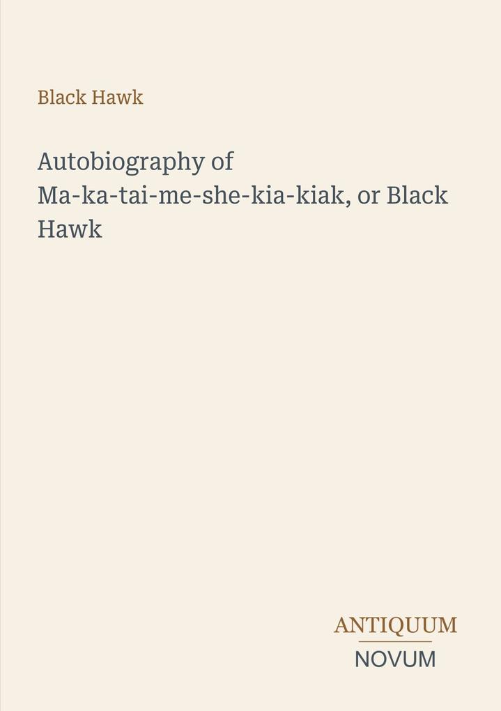 Autobiography of Ma-ka-tai-me-she-kia-kiak or Black Hawk