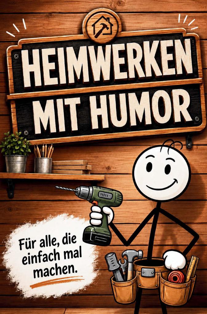 Heimwerken mit Humor: Geschenkbuch für alle Hobby-Heimwerker die einfach mal machen