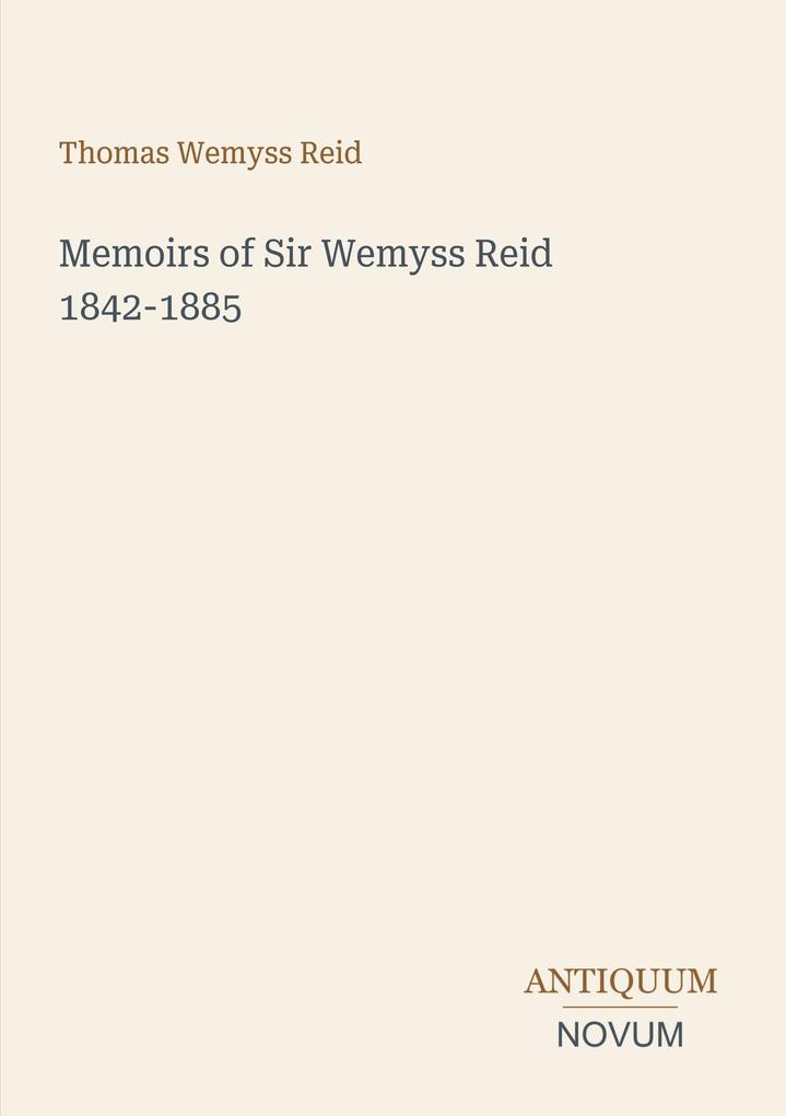 Memoirs of Sir Wemyss Reid 1842-1885