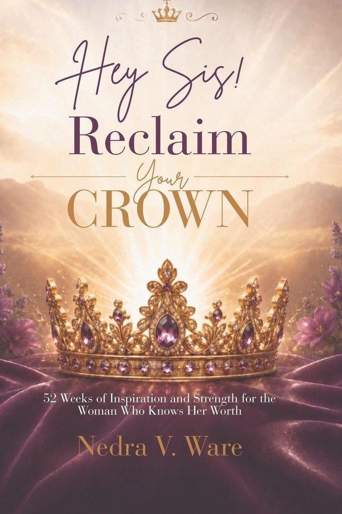 Hey Sis! Reclaim your Crown-52 Weeks of Inspiration and Strength for the Woman Who Knows Her Worth