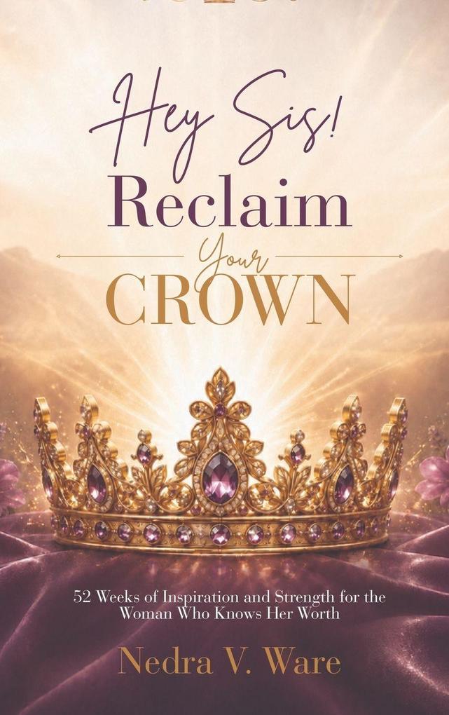 Hey Sis! Reclaim your Crown-52 Weeks of Inspiration and Strength for the Woman Who Knows Her Worth