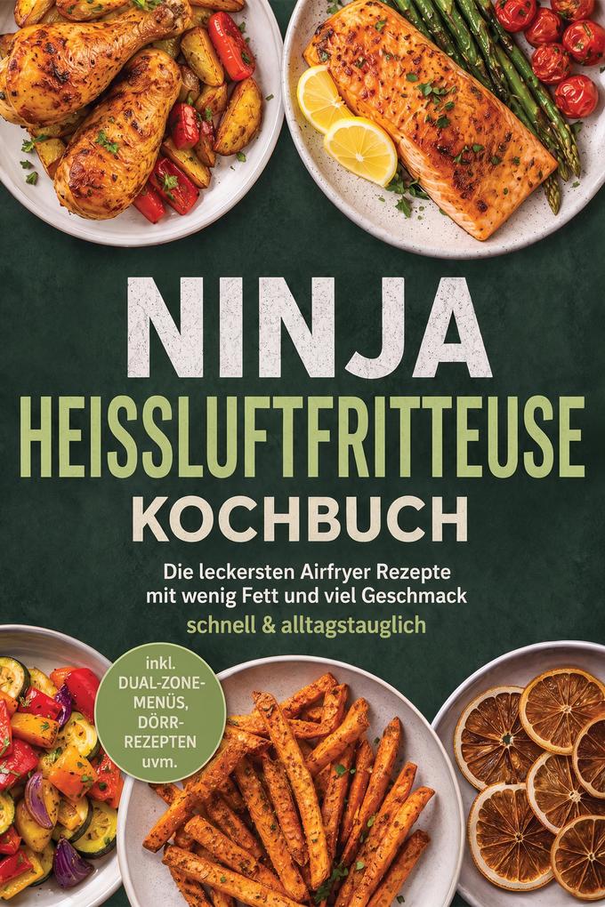 Ninja Heißluftfritteuse Kochbuch: Die leckersten Airfryer Rezepte mit wenig Fett und viel Geschmack - schnell & alltagstauglich - inkl. Dual-Zone-Menüs Dörr-Rezepten uvm.