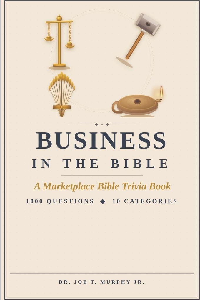 BUSINESS IN THE BIBLE A Marketplace Bible Trivia Book 1000 questions 10 categories (MARKETPLACE BIBLE TRIVIA Dr. Joe T. Murphy Jr. | Irrevocable Gift Ministries)