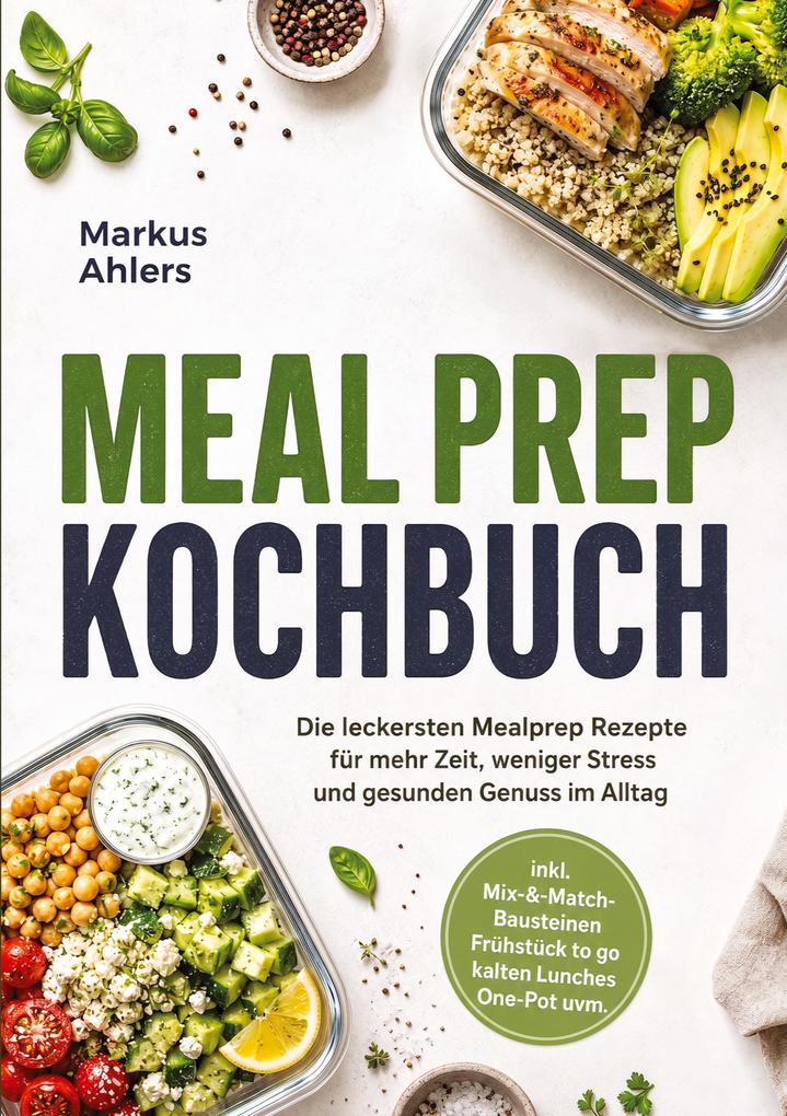 Meal Prep Kochbuch: Die leckersten Mealprep Rezepte für mehr Zeit weniger Stress und gesunden Genuss im Alltag - inkl. Mix-&-Match-Bausteinen Frühstück to go kalten Lunches One-Pot uvm.