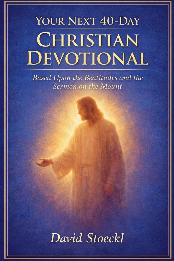 Your Next 40-Day Christian Devotional Based Upon the Beatitudes and the Sermon on the Mount