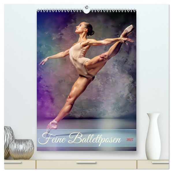 Feine Ballettposen (hochwertiger Premium Wandkalender 2027 DIN A2 hoch) Kunstdruck in Hochglanz