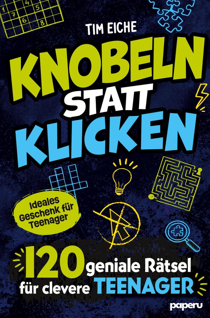 Knobeln statt Klicken - 120 geniale Rätsel für clevere Teenager