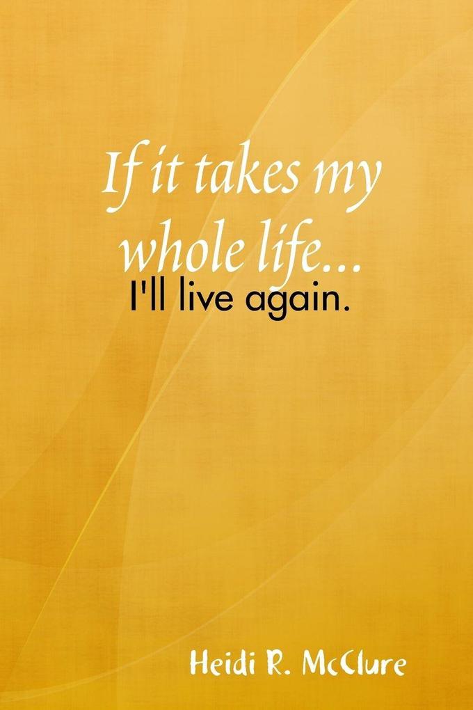 If it takes my whole life...I'll live again