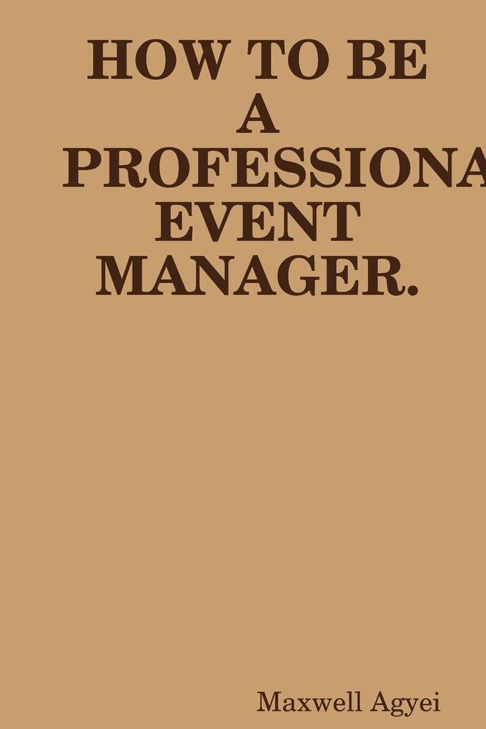 HOW TO BE A PROFESSIONAL EVENT MANAGER.