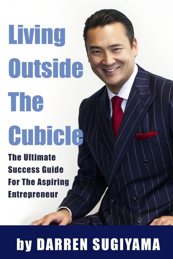 Living Outside The Cubicle - The Ultimate Success Guide For The Aspiring Entrepreneur