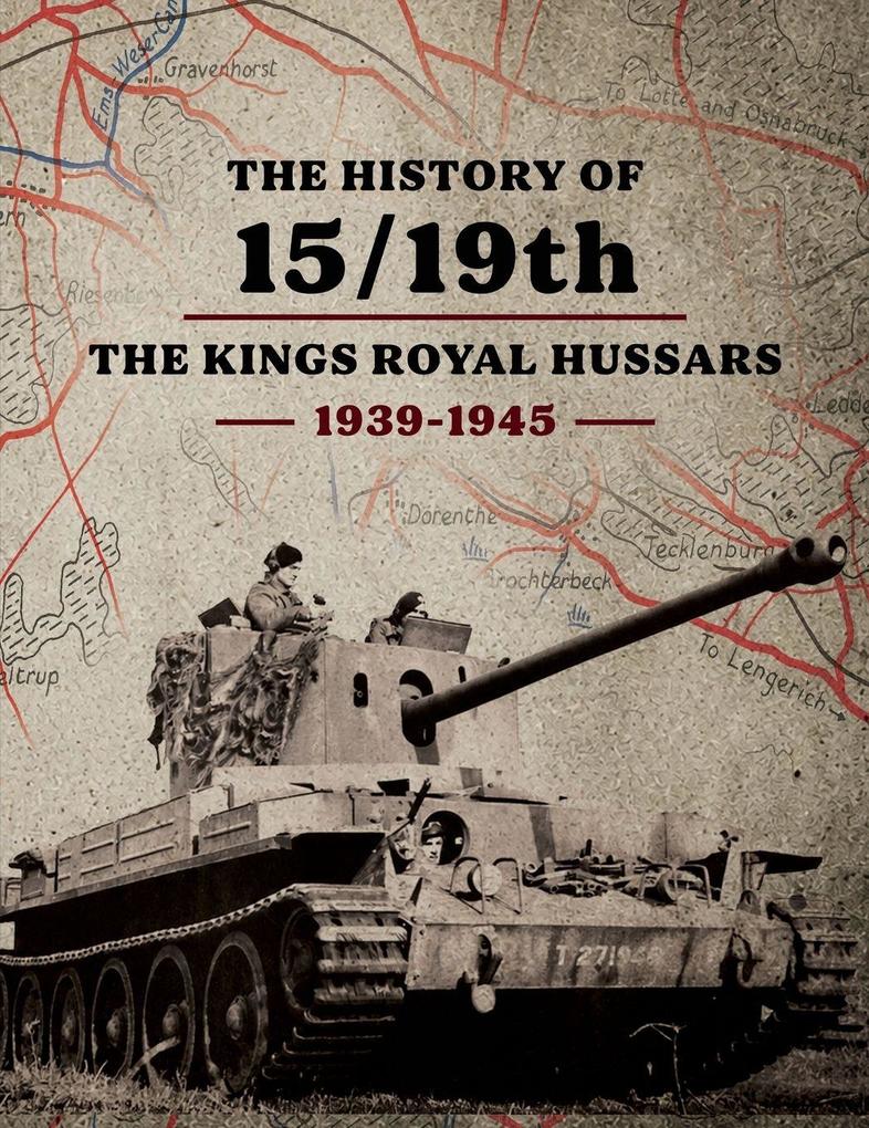 THE HISTORY OF 15/19th THE KINGS ROYAL HUSSARS 1939- 1945