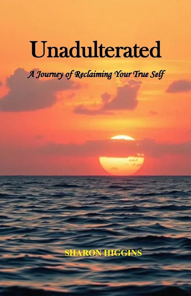 Unadulterated A Journey of Reclaiming Your True Self