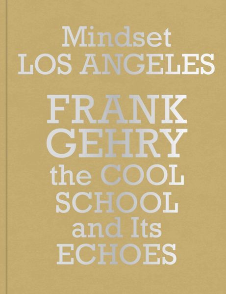 Mindset Los Angeles-Frank Gehry the Cool School and Its Echoes