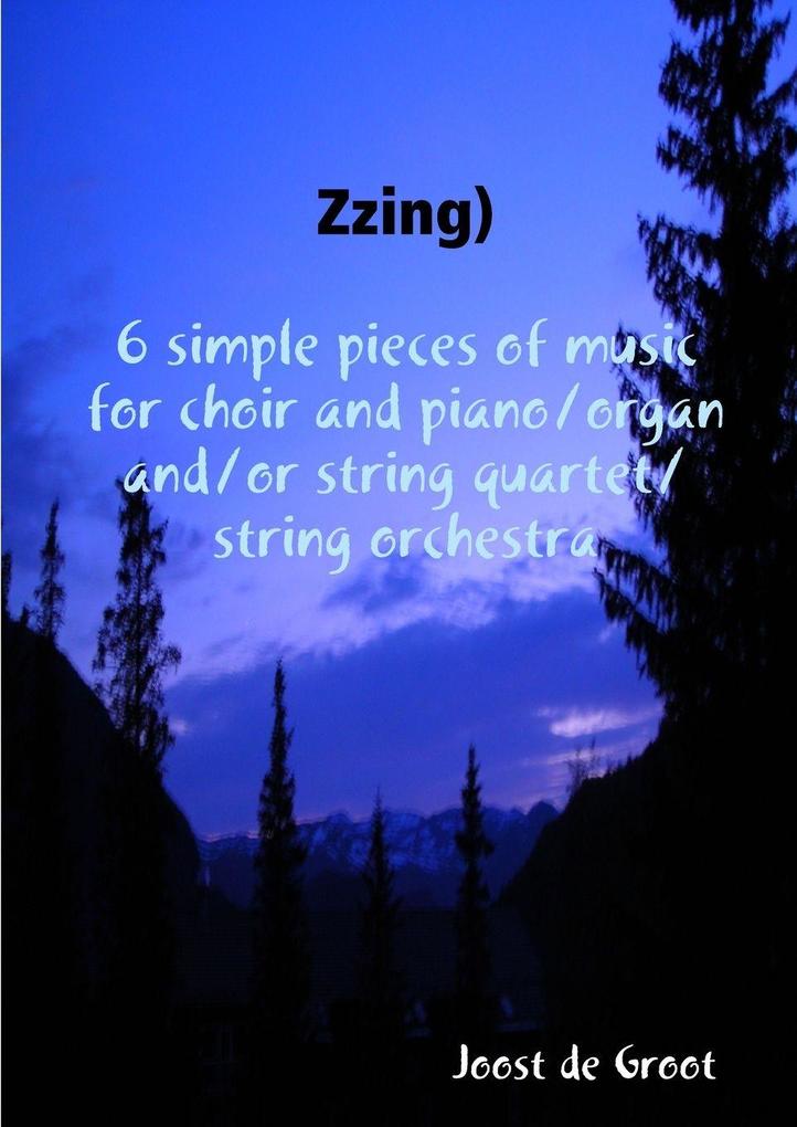 Zzing) 6 simple pieces of music for choir and piano/organ and/or string quartet/string orchestra