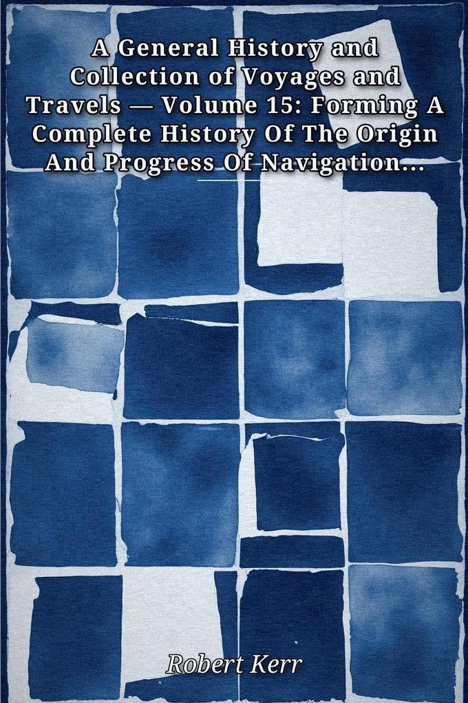 A General History and Collection of Voyages and Travels - Volume 15