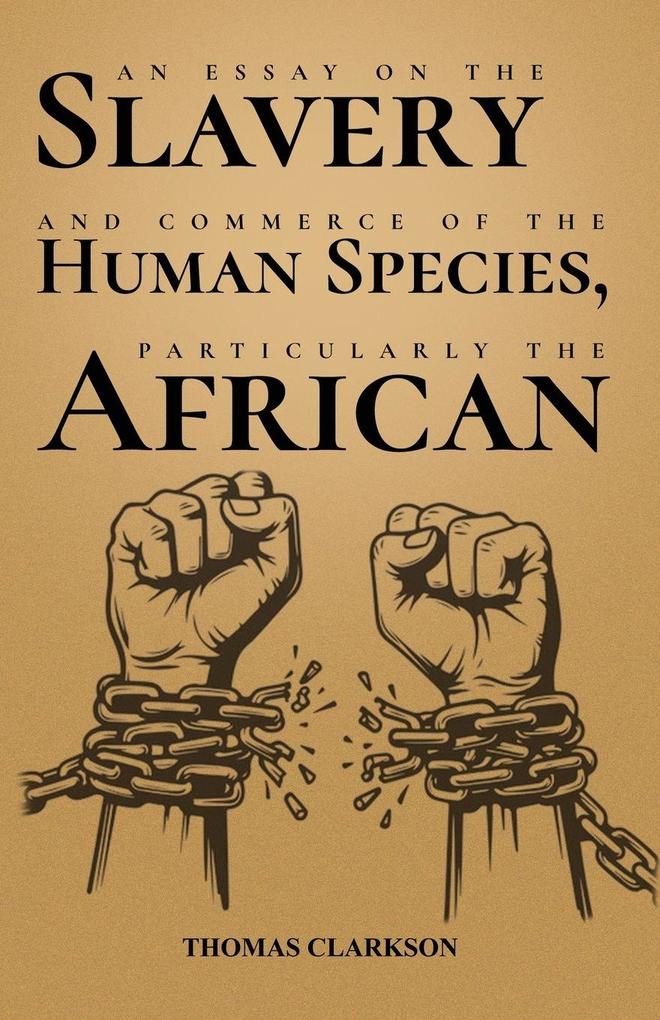 An Essay on the Slavery and Commerce of the Human Species Particularly the African