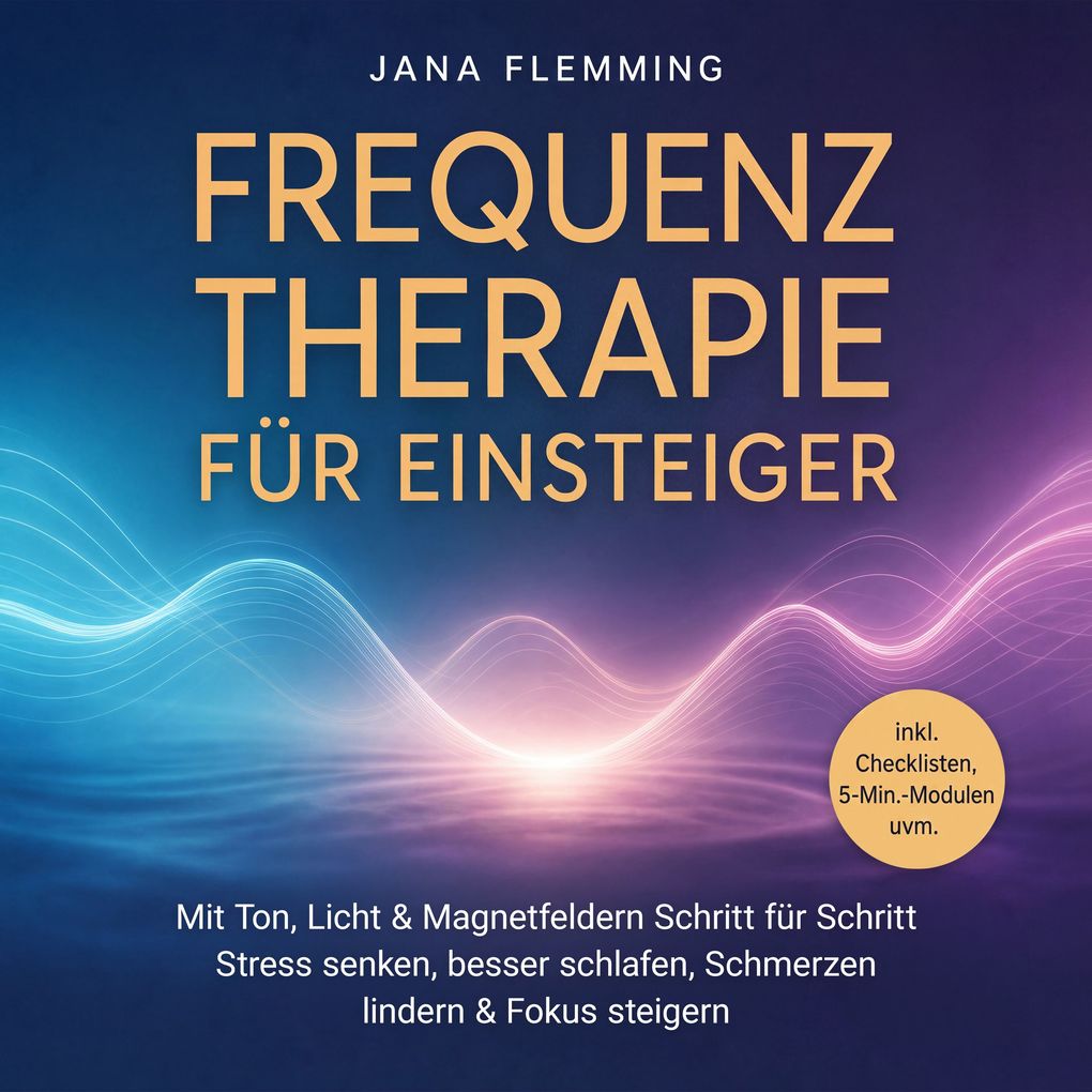 Frequenztherapie für Einsteiger: Mit Ton Licht & Magnetfeldern Schritt für Schritt Stress senken besser schlafen Schmerzen lindern & Fokus steigern inkl. Checklisten 5-Min.-Modulen uvm.
