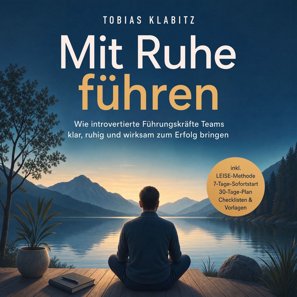 Mit Ruhe führen: Wie introvertierte Führungskräfte Teams klar ruhig und wirksam zum Erfolg bringen inkl. LEISE-Methode 7-Tage-Sofortstart 30-Tage-Plan Checklisten & Vorlagen