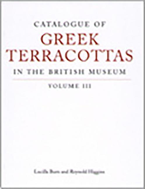 Catalogue of Greek Terracottas in the British Museum: Volume III - Lucilla Burn/ Reynold A. Higgins
