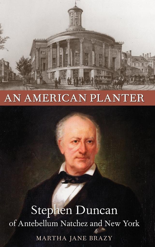 An American Planter: Stephen Duncan of Antebellum Natchez and New York - Martha Jane Brazy