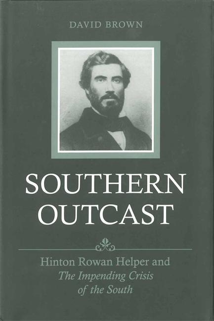 Southern Outcast: Hinton Rowan Helper and the Impending Crisis of the South - David Brown
