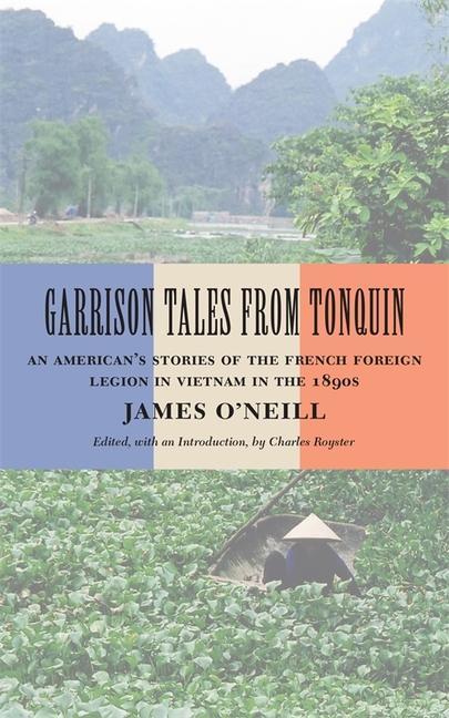 Garrison Tales from Tonquin: An American's Stories of the French Foreign Legion in Vietnam in the 1890s - James O'Neill