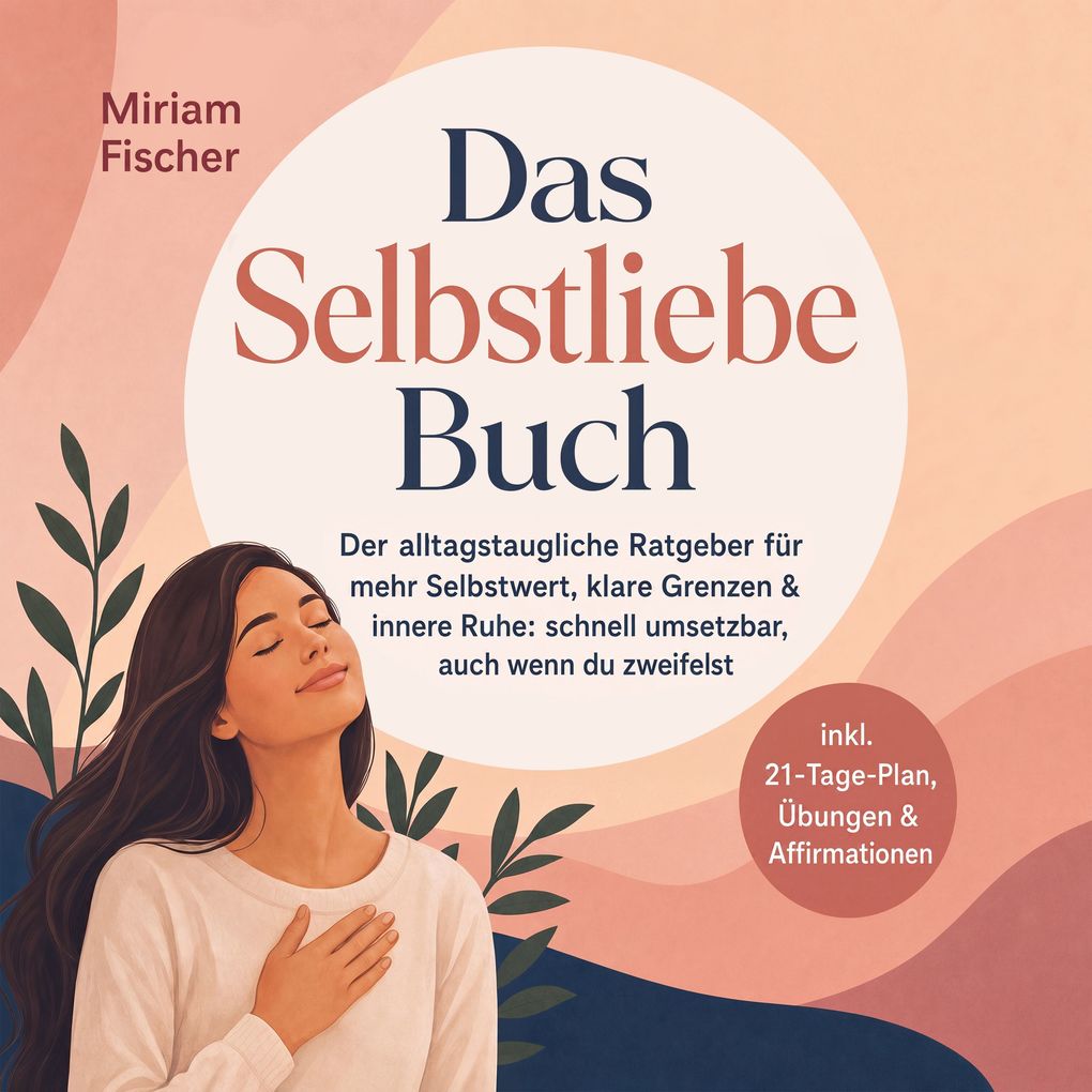 Das Selbstliebe Buch Der alltagstaugliche Ratgeber für mehr Selbstwert klare Grenzen & innere Ruhe: schnell umsetzbar auch wenn du zweifelst inkl. 21-Tage-Plan Übungen & Affirmationen