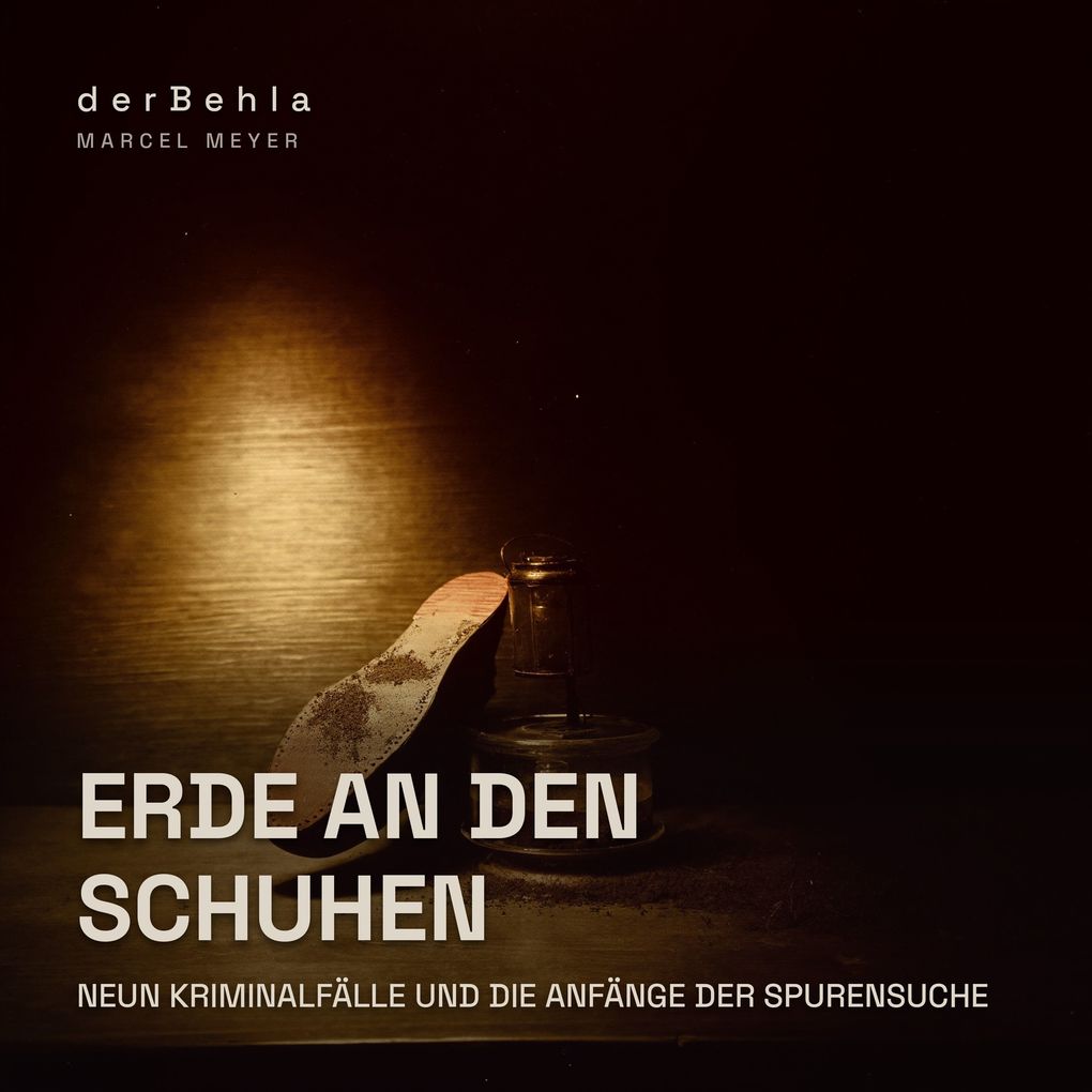 Erde an den Schuhen Neun Kriminalfälle und die Anfänge der Spurensuche