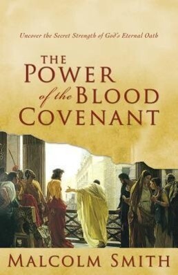 The Power of the Blood Covenant: Uncover the Secret Strength in God‘s Eternal Oath