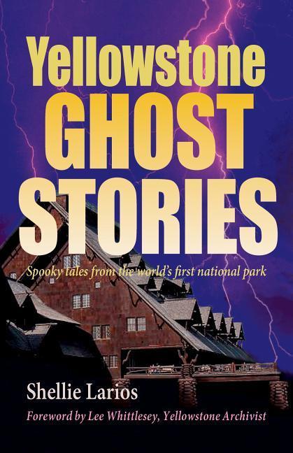 Yellowstone Ghost Stories: Spooky Tales From the World's First National Park - Shellie Larios