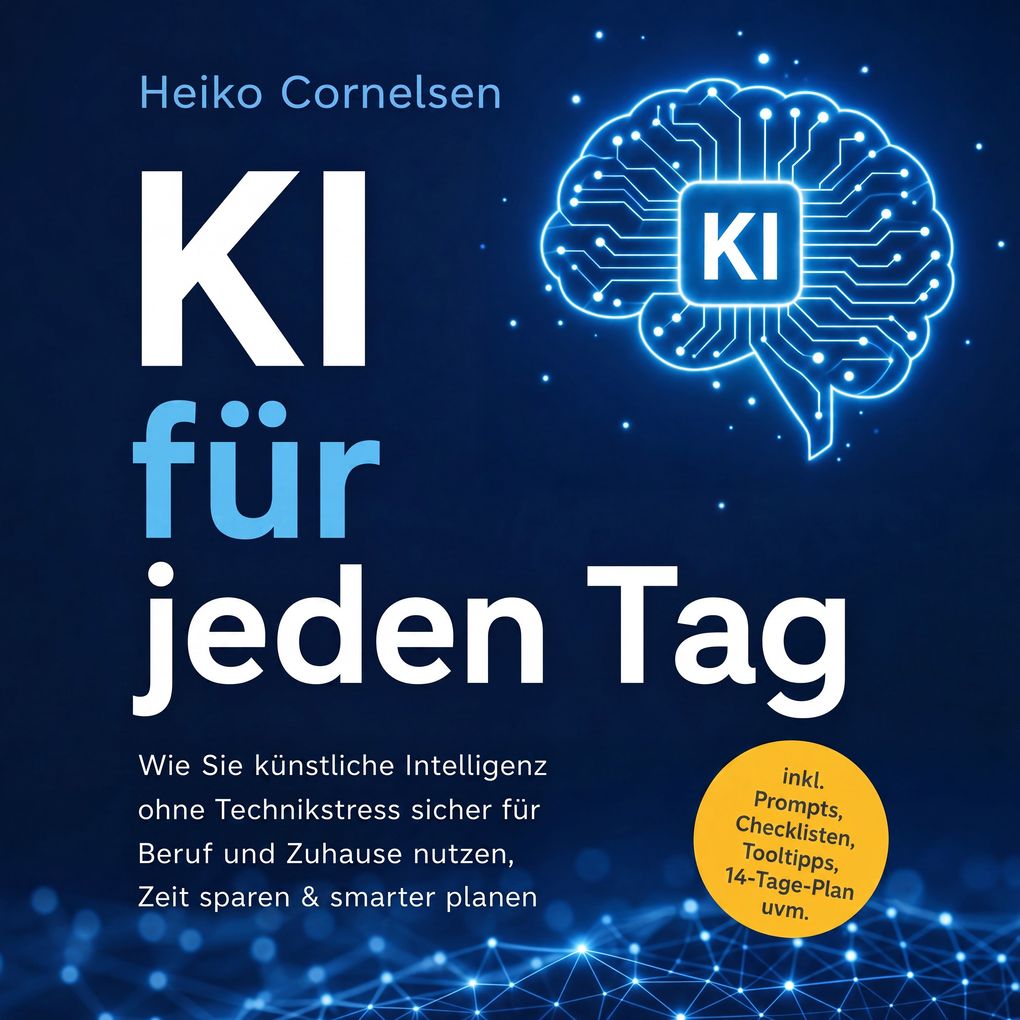 KI für jeden Tag: Wie Sie künstliche Intelligenz ohne Technikstress sicher für Beruf und Zuhause nutzen Zeit sparen & smarter planen - inkl. Prompts Checklisten Tooltipps 14-Tage-Plan uvm.