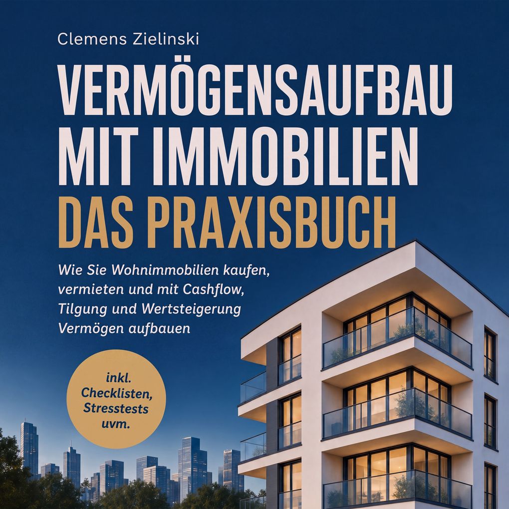 Vermögensaufbau mit Immobilien - Das Praxisbuch: Wie Sie Wohnimmobilien kaufen vermieten und mit Cashflow Tilgung und Wertsteigerung Vermögen aufbauen - inkl. Checklisten Stresstests uvm.