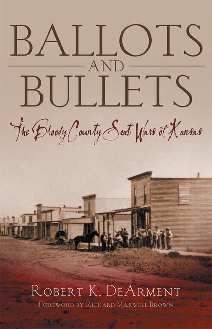 Ballots and Bullets: The Bloody County Seat Wars of Kansas - Robert K. Dearment