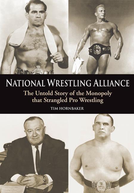 National Wrestling Alliance: The Untold Story of the Monopoly That Strangled Professional Wrestling - Tim Hornbaker