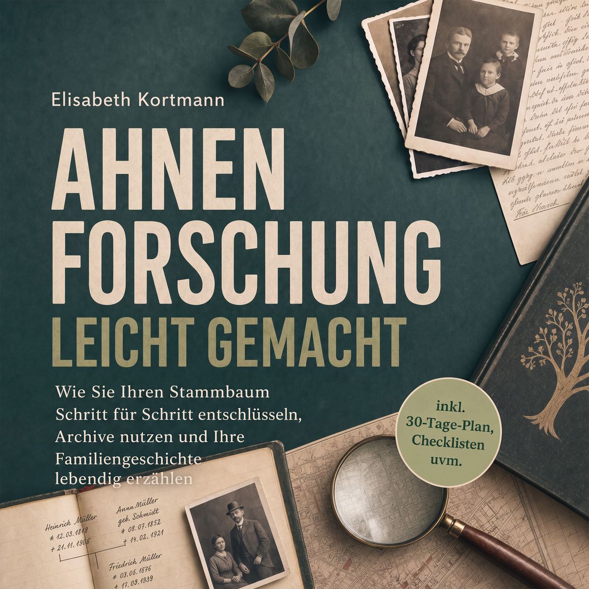 Ahnenforschung leicht gemacht: Wie Sie Ihren Stammbaum Schritt für Schritt entschlüsseln Archive nutzen und Ihre Familiengeschichte lebendig erzählen - inkl. 30-Tage-Plan Checklisten uvm.