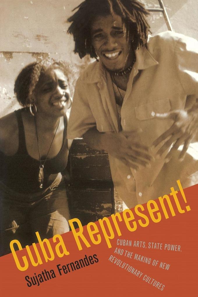 Cuba Represent!: Cuban Arts State Power and the Making of New Revolutionary Cultures