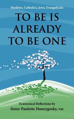 Muslims Catholics Jews Evangelicals: TO BE IS ALREADY TO BE ONE: Ecumenical Reflections by
