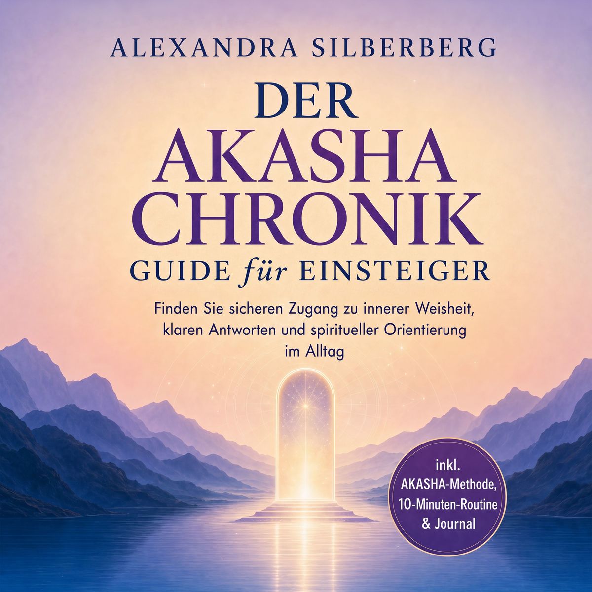 Der Akasha Chronik Guide für Einsteiger: Finden Sie sicheren Zugang zu innerer Weisheit klaren Antworten und spiritueller Orientierung im Alltag - inkl. AKASHA-Methode 10-Minuten-Routine & Journal