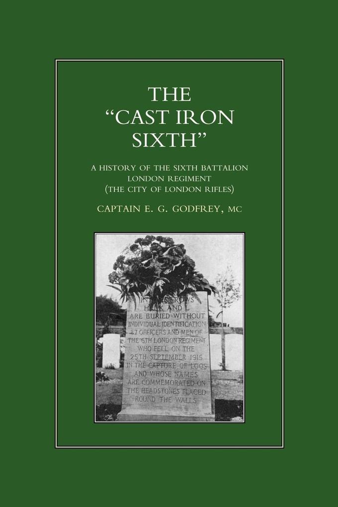 OCAST-IRON O SIXTH. A History of the SiXth Battalion - London Regiment (The City of London Rifles) - MC Captain E. G Godfrey