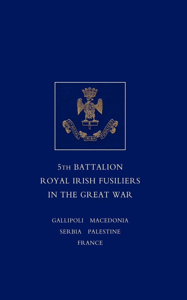 SHORT RECORD OF THE SERVICE AND EXPERIENCES OF THE 5TH BATTALION ROYAL IRISH FUSILIERS IN THE GREAT WAR