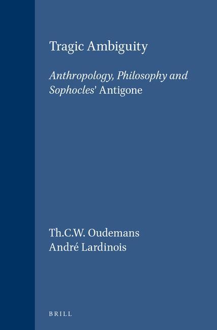 Tragic Ambiguity: Anthropology Philosophy and Sophocles' Antigone. - André Lardinois/ Th C. W. Oudemans