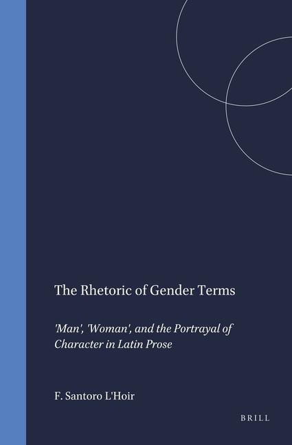 The Rhetoric of Gender Terms: 'Man' 'Woman' and the Portrayal of Character in Latin Prose - F. Santoro l'Hoir