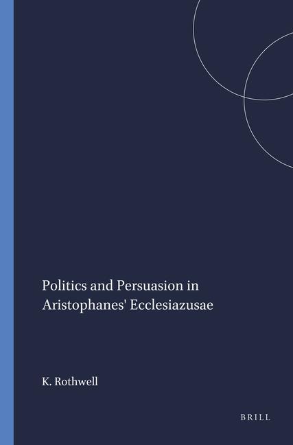 Politics and Persuasion in Aristophanes' Ecclesiazusae.: - K. S. Rothwell