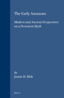 The Early Amazons: Modern and Ancient Perspectives on a Persistent Myth - Josine Blok