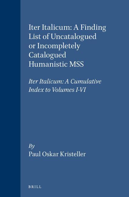 Iter Italicum: A Finding List of Uncatalogued or Incompletely Catalogued Humanistic Mss Iter Italicum: A Cumulative Index to Volumes I-VI - Kristeller