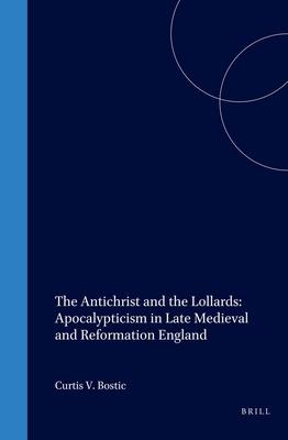 The Antichrist and the Lollards: Apocalypticism in Late Medieval and Reformation England - Curtis V. Bostick