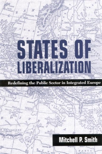States of Liberalization: Redefining the Public Sector in Integrated Europe - Mitchell P. Smith