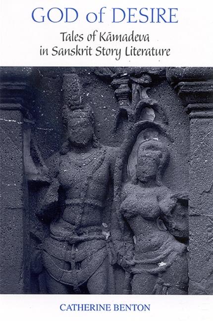 God of Desire: Tales of Kāmadeva in Sanskrit Story Literature - Catherine Benton