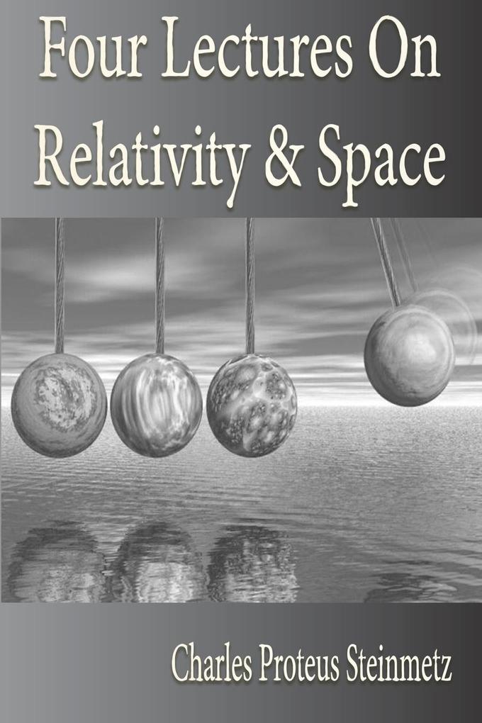 Four Lectures On Relativity And Space - Charles Proteus Steinmetz