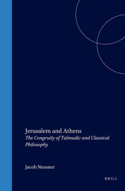 Jerusalem and Athens: The Congruity of Talmudic and Classical Philosophy - Jacob Neusner
